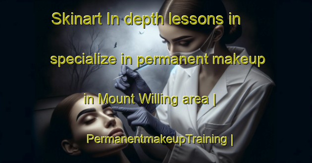 Skinart In-depth lessons in specialize in permanent makeup in Mount Willing area | PermanentmakeupTraining | PermanentmakeupClasses | SkinartTraining-United States